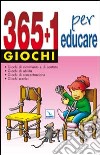 365 + 1 giochi per educare. Giochi di movimento e di contatto. Giochi di abilità. Giochi di concentrazione. Giochi scenici libro