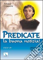 Predicate la buona notizia! Meditazioni sulle letture dei giorni festivi per sacerdoti e laici. Ciclo B libro