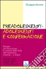 Preadolescenti-adolescenti e confermazione. Processi che favoriscono la crescita della fede nell'iniziazione cristiana... e dopo! libro