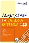 Annunciare la salvezza cristiana oggi. Problemi, confronti, proposte nella comunicazione catechistica libro