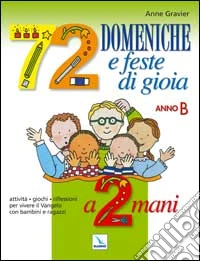 72 domeniche e feste di gioia a 2 mani. Anno B. Attività, giochi, riflessioni per vivere il vangelo con bambini e ragazzi. Quaderno-Guida libro