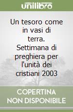 Un tesoro come in vasi di terra. Settimana di preghiera per l'unità dei cristiani 2003 libro