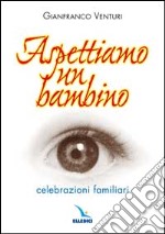 Aspettiamo un bambino. Celebrazioni familiari libro