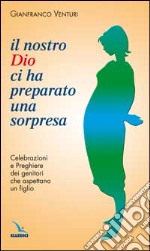 Il nostro Dio ci ha preparato una sorpresa. Celebrazioni e preghiere dei genitori che aspettano un figlio libro