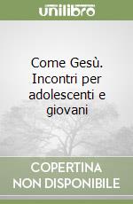 Come Gesù. Incontri per adolescenti e giovani libro