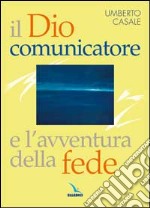 Il Dio comunicatore e l'avventura della fede. Saggio di teologia fondamentale libro