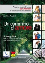 Un Cammino d'amore. Percorso base in 6 serate per fidanzati in preparazione al matrimonio. Guida libro