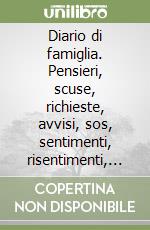 Diario di famiglia. Pensieri, scuse, richieste, avvisi, sos, sentimenti, risentimenti, approvazioni, ringraziamenti, benedizioni, preghiere...