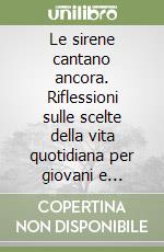 Le sirene cantano ancora. Riflessioni sulle scelte della vita quotidiana per giovani e famiglie libro