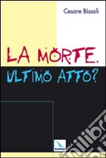 La morte. Ultimo atto? Come comunicare la fede cristiana nelle «ultime realtà». Problemi, confronti, proposte libro