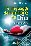 I cinque linguaggi dell'amore di Dio. Come Dio dice 'ti amo', come dire 'ti amo' a Dio. libro di Chapman Gary