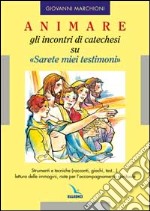 Animare gli incontri di catechesi su «Sarete miei testimoni». Strumenti e tecniche (racconti, giochi, test....), lettura delle immagini, note per l'accompagnamento libro