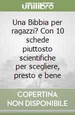 Una Bibbia per ragazzi? Con 10 schede piuttosto scientifiche per scegliere, presto e bene libro