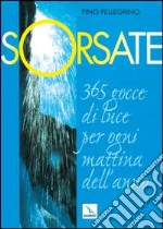 Sorsate. 365 gocce di luce per ogni mattina dell'anno libro