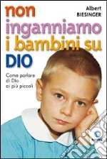 Non inganniamo i bambini su Dio. Come parlare di Dio ai più piccoli libro