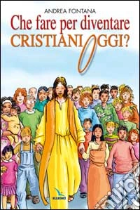 Che fare per diventare cristiani oggi? Nessuno è cristiano per nascita, ma per libera scelta... libro