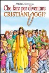 Che fare per diventare cristiani oggi? Nessuno è cristiano per nascita, ma per libera scelta... libro