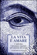 La vita è amare. L'individuo è un amore singolare nell'armonia del creato libro