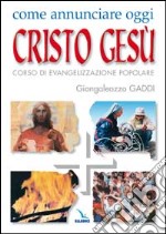 Come annunciare oggi Cristo Gesù. Corso di evangelizzazione popolare libro