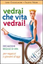 Vedrai che vita, vedrai! Decaloghi. Regole di vita per ragazzi e giovani d'oggi libro