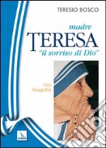 Madre Teresa «il sorriso di Dio». Una biografia