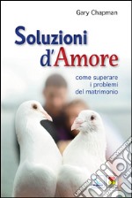 Soluzioni d'amore. Come superare le barriere e i problemi del vostro matrimonio libro