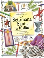 La Settimana santa a 10 dita. Idee e creazioni per preparare la Pasqua libro