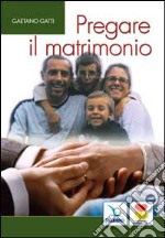 Pregare il matrimonio. I coniugi insieme rendono gloria a Dio libro