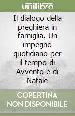 Il dialogo della preghiera in famiglia. Un impegno quotidiano per il tempo di Avvento e di Natale libro