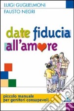 Date fiducia all'amore. Piccolo manuale per genitori consapevoli libro