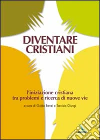 Diventare cristiani. L'iniziazione cristiana tra problemi e ricerca di nuove vie libro