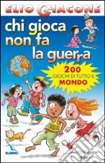 Chi gioca non fa la guerra. 200 giochi di tutto il mondo libro