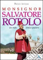 Monsignor Salvatore Rotolo. Un mite eroico pastore libro usato