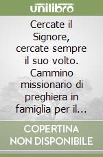 Cercate il Signore, cercate sempre il suo volto. Cammino missionario di preghiera in famiglia per il tempo di Quaresima e di Pasqua libro