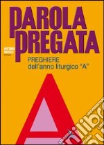 Parola pregata. Preghiere dell'anno liturgico «A» libro