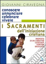 Conoscere, annunciare, celebrare, vivere i sacramenti dell'iniziazione cristiana. Proposta di corso per catechisti-genitori-educatori libro