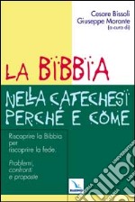 La Bibbia nella catechesi perché e come. Riscoprire la Bibbia per riscoprire la fede. Problemi, confronti e proposte libro