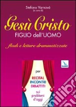 Gesù Cristo figlio dell'uomo. Flash e letture drammatizzate per recital, incontri, dibattiti sui problemi d'oggi libro