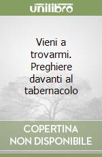 Vieni a trovarmi. Preghiere davanti al tabernacolo libro