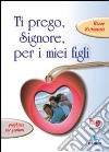 Ti prego, Signore, per i miei figli. Preghiere per genitori libro