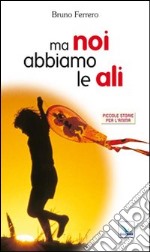 Ma noi abbiamo le ali libro