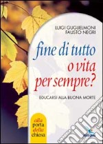 Fine di tutto o vita per sempre? Educarsi alla buona morte libro