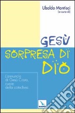 Gesù, sorpresa di Dio. L'annuncio di Gesù Cristo, cuore della catechesi