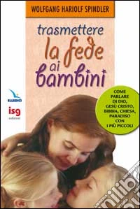 Trasmettere la fede ai bambini. Come parlare di Dio con i più piccoli libro