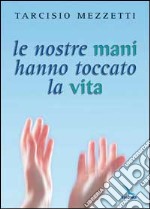 Le nostre mani hanno toccato la vita. 23 meditazioni sulla prima Lettera di Giovanni libro