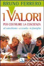 I valori per costruire la coscienza. Al catechismo, a scuola, in famiglia libro