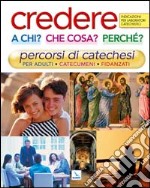 Credere a chi? Che cosa? Perché?. Percorsi di catechesi per adulti, catecumeni, fidanzati. Indicazioni per laboratori catechistici libro