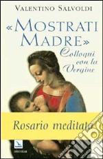 Mostrati Madre. Colloqui con la Vergine. Misteri di gioia, luce, dolore, gloria. Rosario meditato