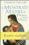 Mostrati Madre. Colloqui con la Vergine. Misteri di gioia, luce, dolore, gloria. Rosario meditato libro