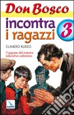 Don Bosco incontra i ragazzi. Il segreto del sistema educativo salesiano. Vol. 3 libro